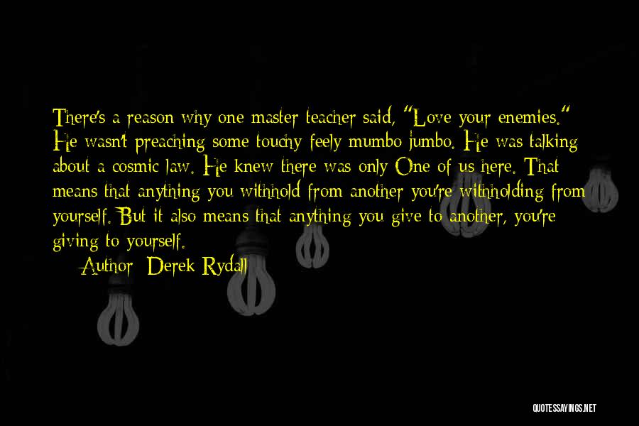 Derek Rydall Quotes: There's A Reason Why One Master Teacher Said, Love Your Enemies. He Wasn't Preaching Some Touchy-feely Mumbo Jumbo. He Was