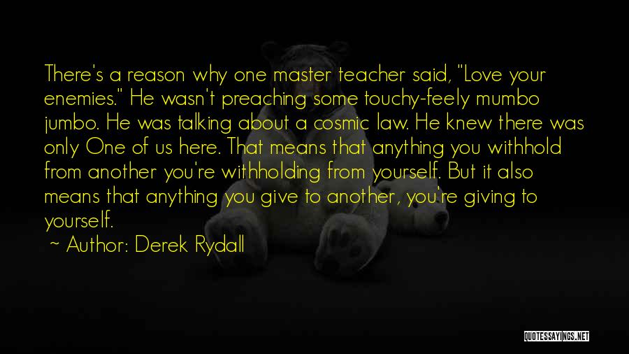 Derek Rydall Quotes: There's A Reason Why One Master Teacher Said, Love Your Enemies. He Wasn't Preaching Some Touchy-feely Mumbo Jumbo. He Was