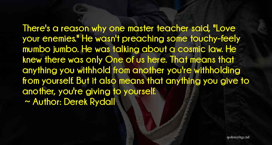 Derek Rydall Quotes: There's A Reason Why One Master Teacher Said, Love Your Enemies. He Wasn't Preaching Some Touchy-feely Mumbo Jumbo. He Was