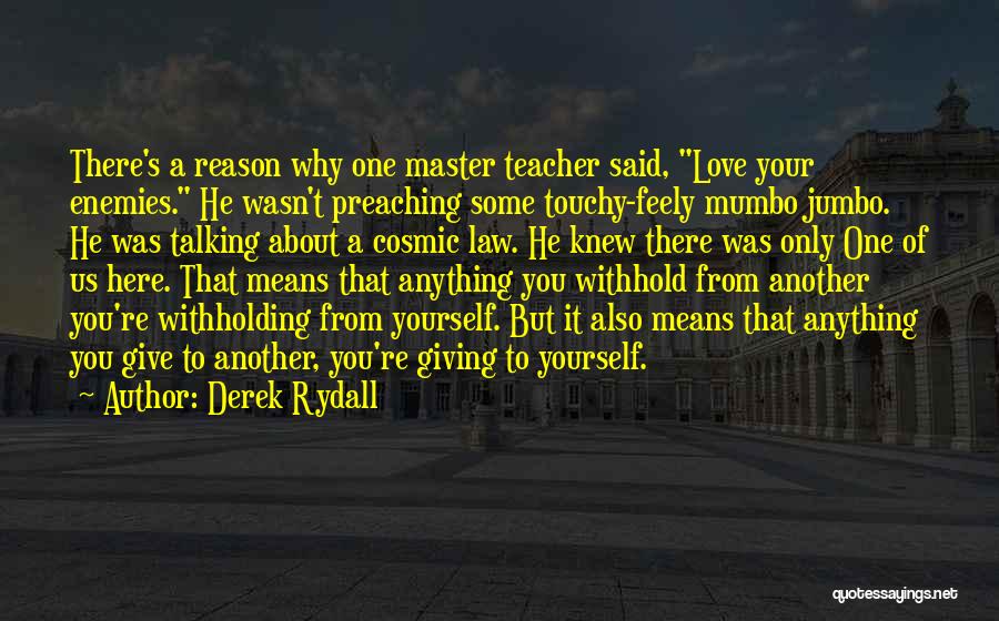 Derek Rydall Quotes: There's A Reason Why One Master Teacher Said, Love Your Enemies. He Wasn't Preaching Some Touchy-feely Mumbo Jumbo. He Was