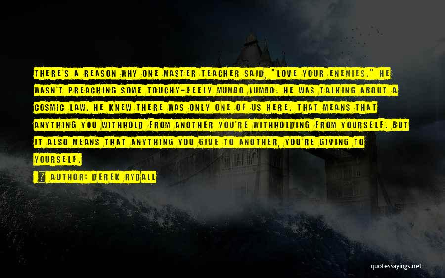 Derek Rydall Quotes: There's A Reason Why One Master Teacher Said, Love Your Enemies. He Wasn't Preaching Some Touchy-feely Mumbo Jumbo. He Was