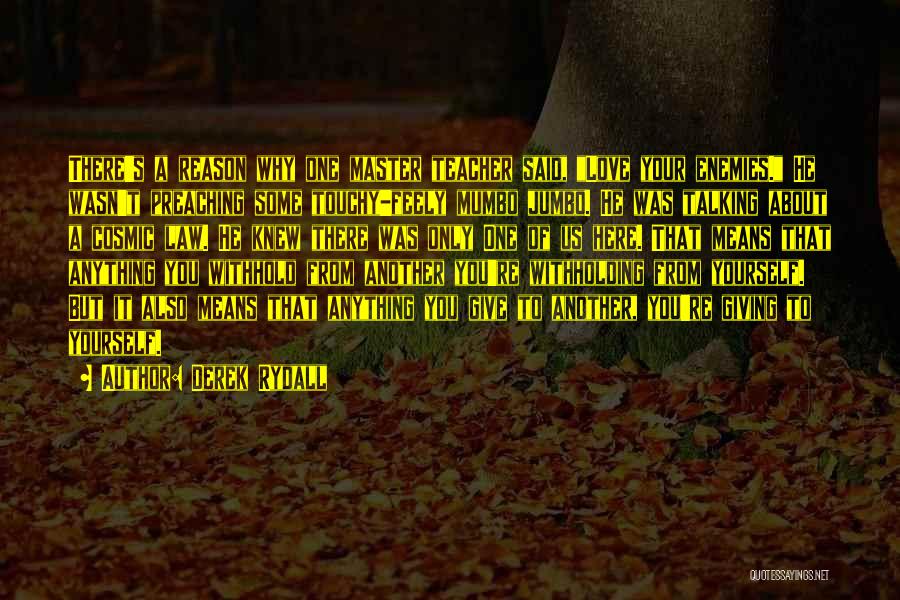 Derek Rydall Quotes: There's A Reason Why One Master Teacher Said, Love Your Enemies. He Wasn't Preaching Some Touchy-feely Mumbo Jumbo. He Was