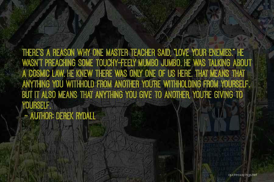 Derek Rydall Quotes: There's A Reason Why One Master Teacher Said, Love Your Enemies. He Wasn't Preaching Some Touchy-feely Mumbo Jumbo. He Was