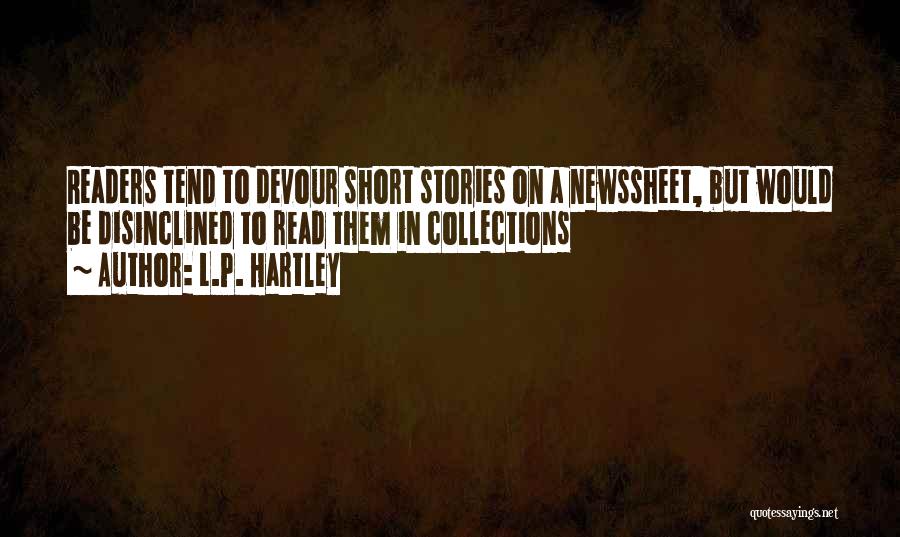 L.P. Hartley Quotes: Readers Tend To Devour Short Stories On A Newssheet, But Would Be Disinclined To Read Them In Collections