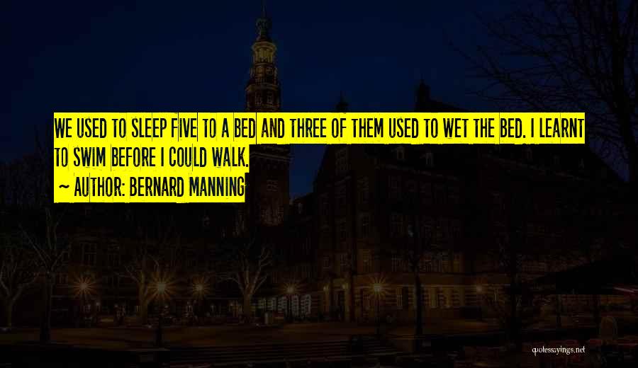 Bernard Manning Quotes: We Used To Sleep Five To A Bed And Three Of Them Used To Wet The Bed. I Learnt To