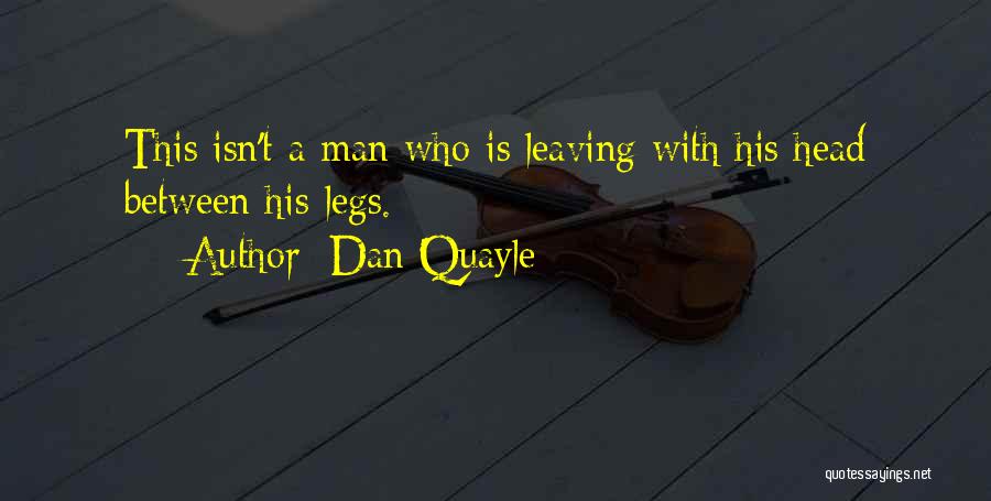 Dan Quayle Quotes: This Isn't A Man Who Is Leaving With His Head Between His Legs.