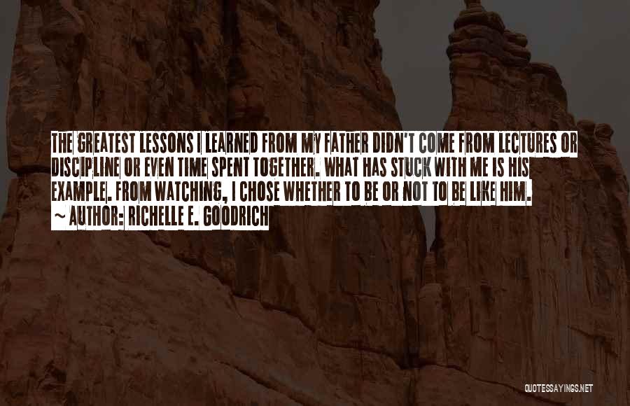 Richelle E. Goodrich Quotes: The Greatest Lessons I Learned From My Father Didn't Come From Lectures Or Discipline Or Even Time Spent Together. What