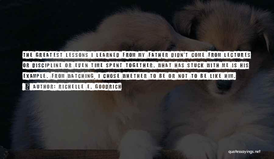 Richelle E. Goodrich Quotes: The Greatest Lessons I Learned From My Father Didn't Come From Lectures Or Discipline Or Even Time Spent Together. What