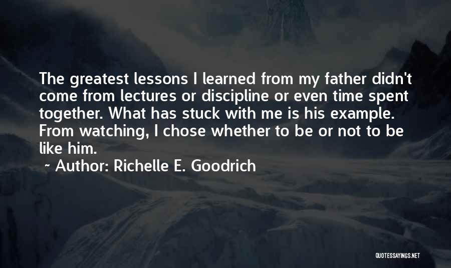 Richelle E. Goodrich Quotes: The Greatest Lessons I Learned From My Father Didn't Come From Lectures Or Discipline Or Even Time Spent Together. What