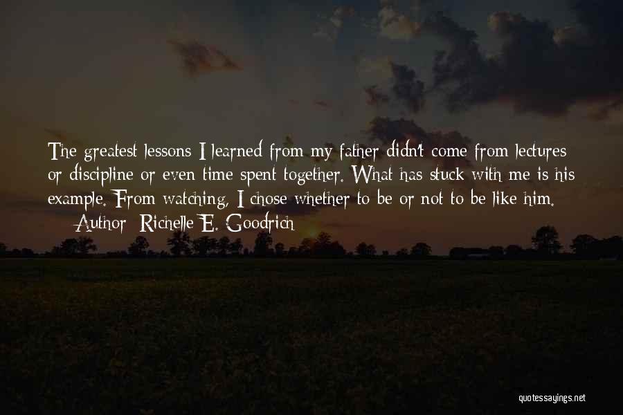 Richelle E. Goodrich Quotes: The Greatest Lessons I Learned From My Father Didn't Come From Lectures Or Discipline Or Even Time Spent Together. What