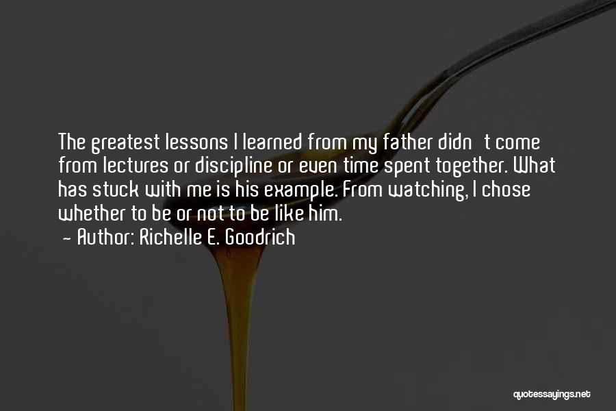 Richelle E. Goodrich Quotes: The Greatest Lessons I Learned From My Father Didn't Come From Lectures Or Discipline Or Even Time Spent Together. What