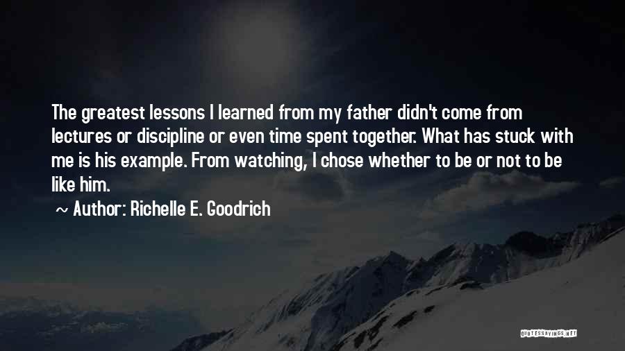 Richelle E. Goodrich Quotes: The Greatest Lessons I Learned From My Father Didn't Come From Lectures Or Discipline Or Even Time Spent Together. What