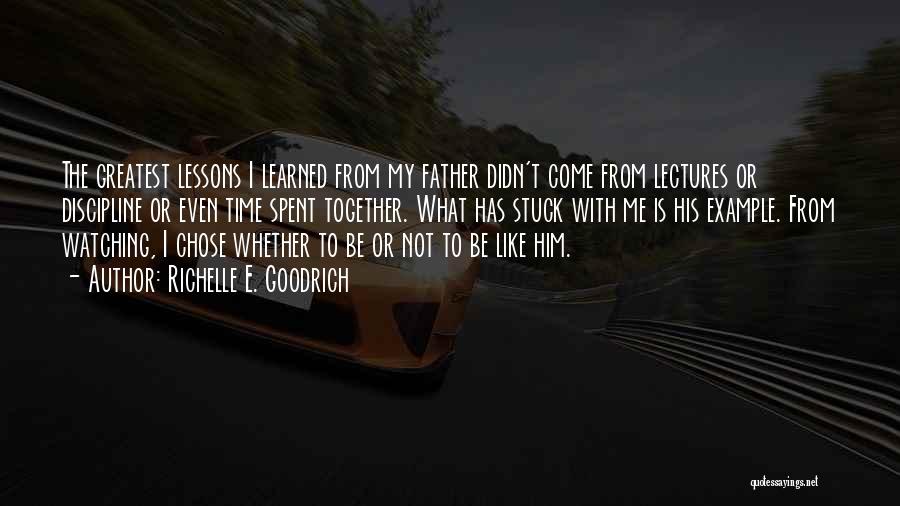 Richelle E. Goodrich Quotes: The Greatest Lessons I Learned From My Father Didn't Come From Lectures Or Discipline Or Even Time Spent Together. What