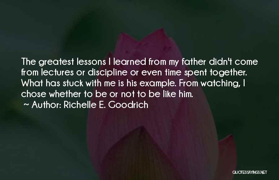 Richelle E. Goodrich Quotes: The Greatest Lessons I Learned From My Father Didn't Come From Lectures Or Discipline Or Even Time Spent Together. What