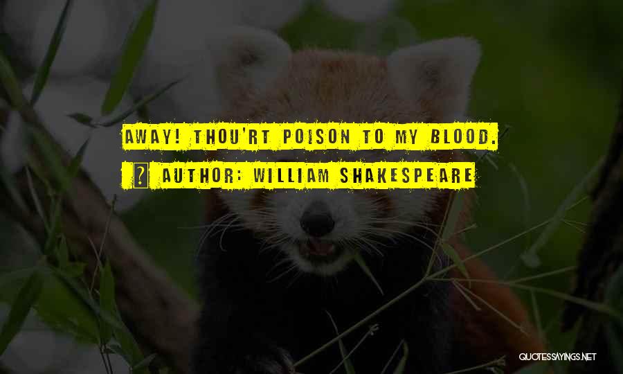William Shakespeare Quotes: Away! Thou'rt Poison To My Blood.