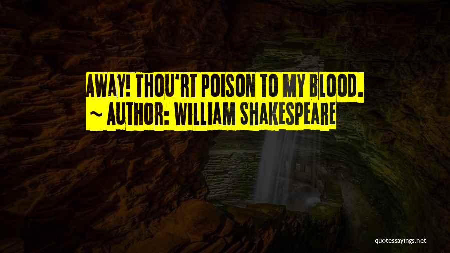 William Shakespeare Quotes: Away! Thou'rt Poison To My Blood.