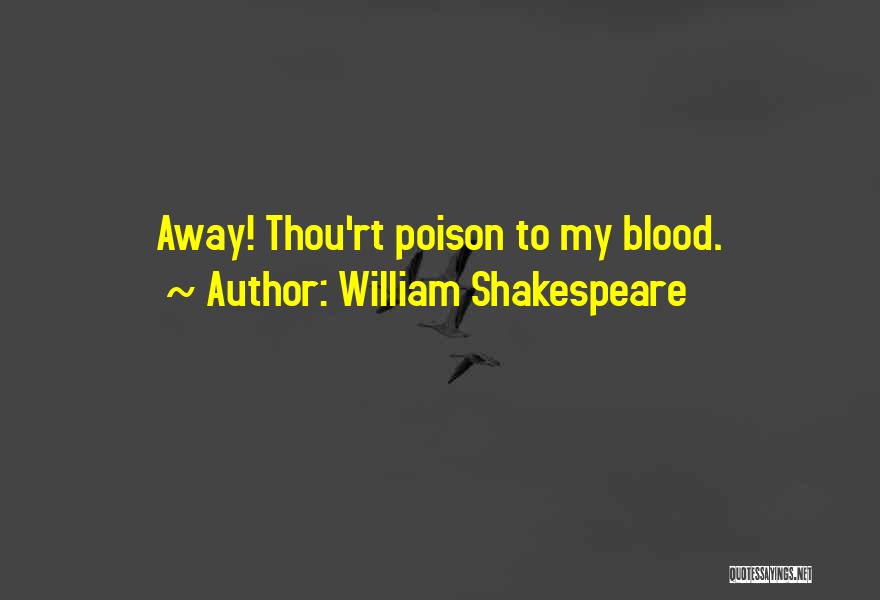 William Shakespeare Quotes: Away! Thou'rt Poison To My Blood.