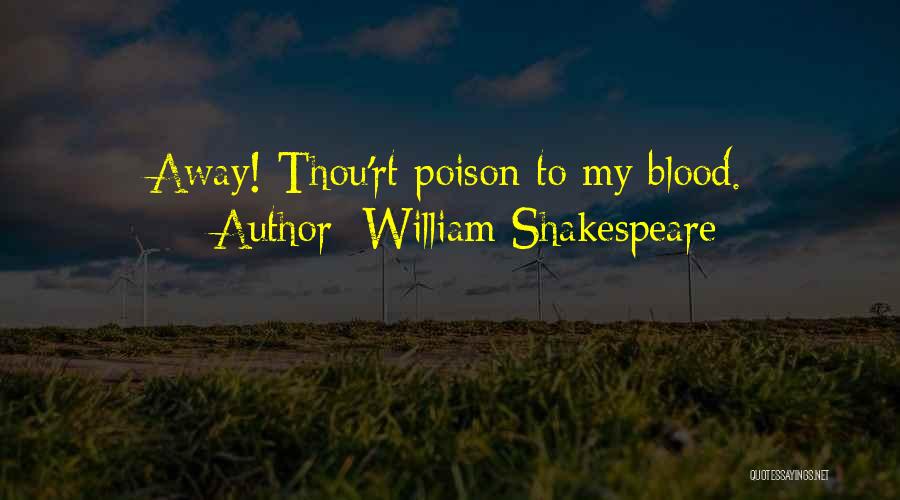 William Shakespeare Quotes: Away! Thou'rt Poison To My Blood.