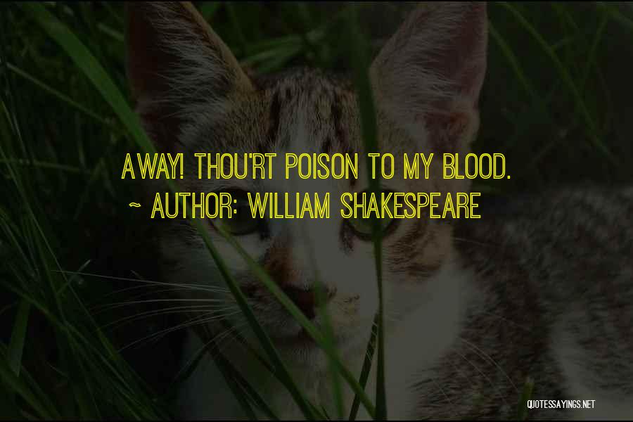 William Shakespeare Quotes: Away! Thou'rt Poison To My Blood.