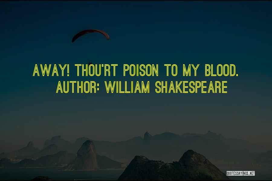 William Shakespeare Quotes: Away! Thou'rt Poison To My Blood.
