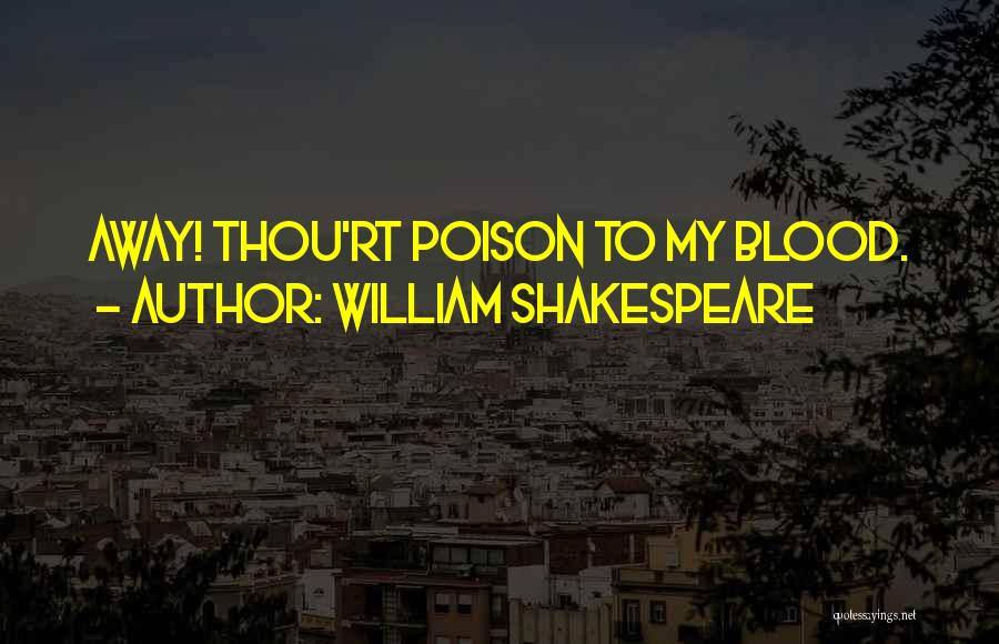 William Shakespeare Quotes: Away! Thou'rt Poison To My Blood.