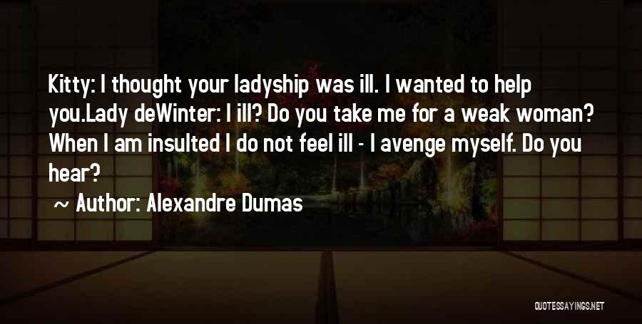 Alexandre Dumas Quotes: Kitty: I Thought Your Ladyship Was Ill. I Wanted To Help You.lady Dewinter: I Ill? Do You Take Me For