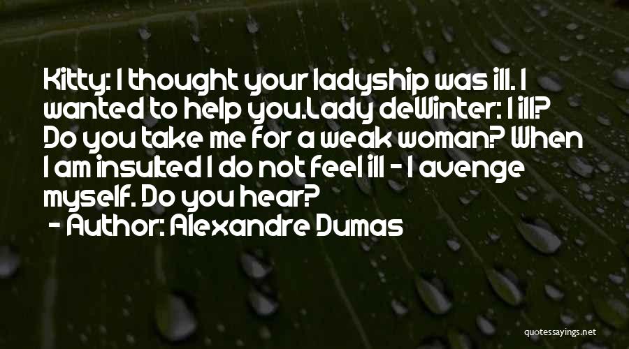 Alexandre Dumas Quotes: Kitty: I Thought Your Ladyship Was Ill. I Wanted To Help You.lady Dewinter: I Ill? Do You Take Me For