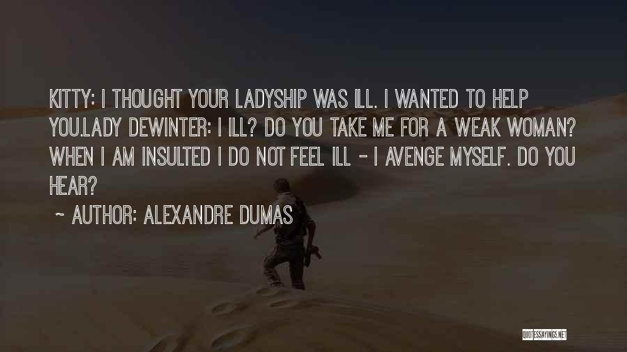 Alexandre Dumas Quotes: Kitty: I Thought Your Ladyship Was Ill. I Wanted To Help You.lady Dewinter: I Ill? Do You Take Me For