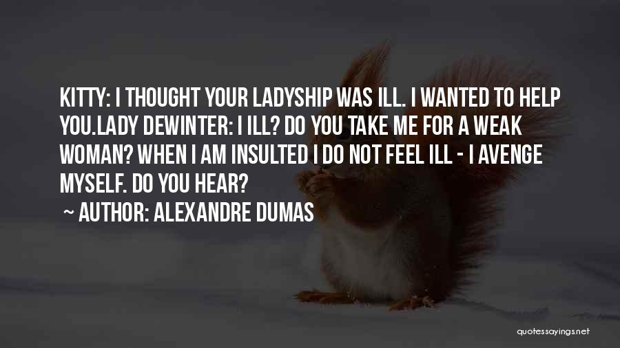 Alexandre Dumas Quotes: Kitty: I Thought Your Ladyship Was Ill. I Wanted To Help You.lady Dewinter: I Ill? Do You Take Me For