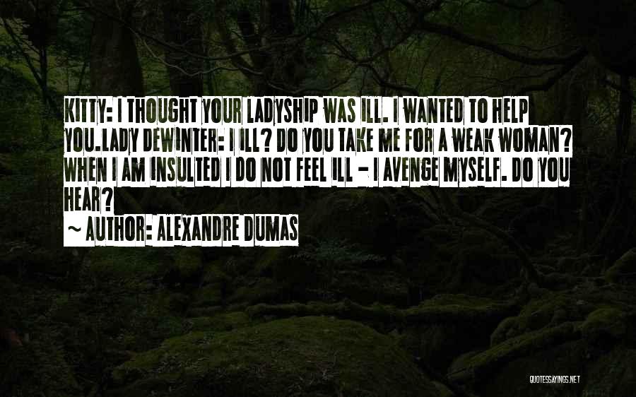 Alexandre Dumas Quotes: Kitty: I Thought Your Ladyship Was Ill. I Wanted To Help You.lady Dewinter: I Ill? Do You Take Me For