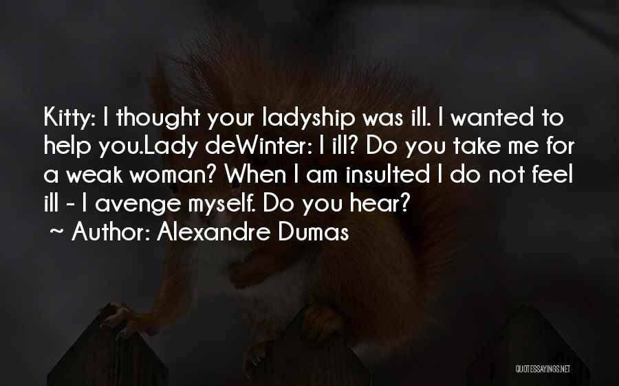 Alexandre Dumas Quotes: Kitty: I Thought Your Ladyship Was Ill. I Wanted To Help You.lady Dewinter: I Ill? Do You Take Me For