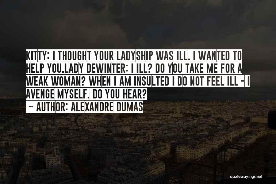 Alexandre Dumas Quotes: Kitty: I Thought Your Ladyship Was Ill. I Wanted To Help You.lady Dewinter: I Ill? Do You Take Me For