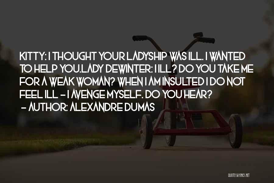 Alexandre Dumas Quotes: Kitty: I Thought Your Ladyship Was Ill. I Wanted To Help You.lady Dewinter: I Ill? Do You Take Me For