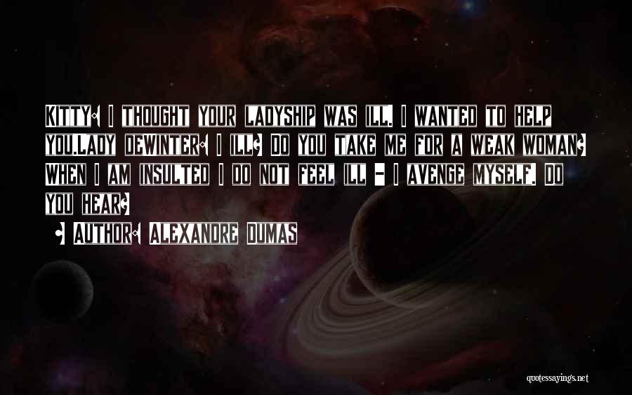 Alexandre Dumas Quotes: Kitty: I Thought Your Ladyship Was Ill. I Wanted To Help You.lady Dewinter: I Ill? Do You Take Me For