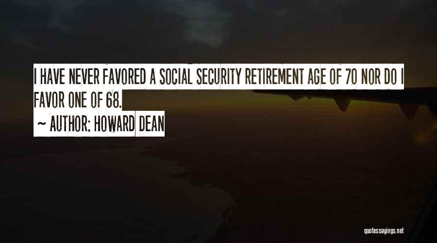 Howard Dean Quotes: I Have Never Favored A Social Security Retirement Age Of 70 Nor Do I Favor One Of 68.