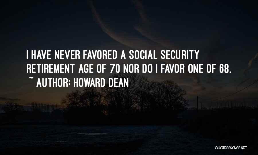 Howard Dean Quotes: I Have Never Favored A Social Security Retirement Age Of 70 Nor Do I Favor One Of 68.