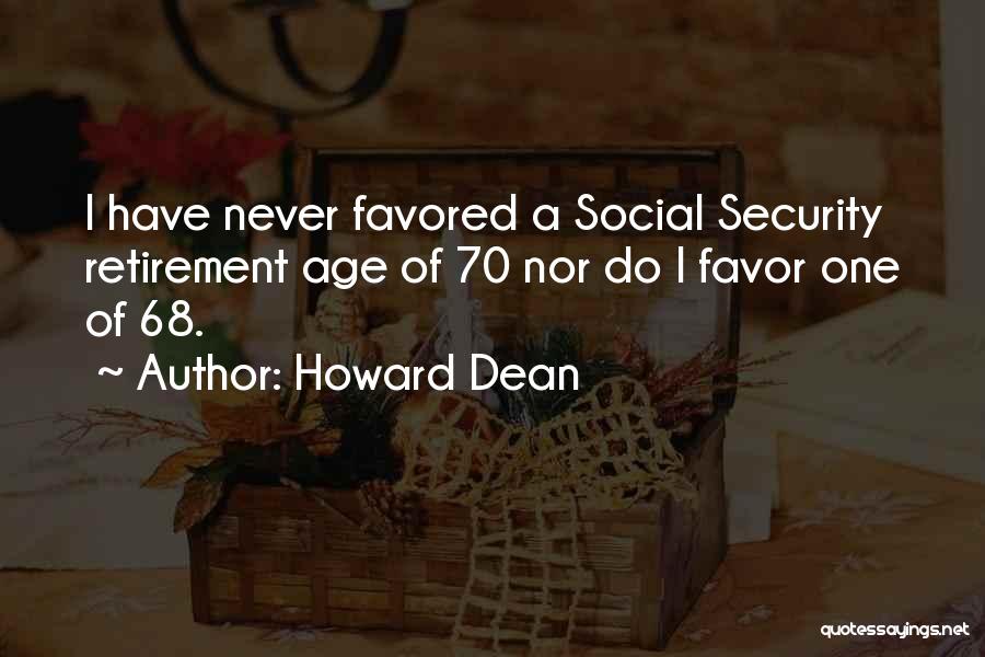 Howard Dean Quotes: I Have Never Favored A Social Security Retirement Age Of 70 Nor Do I Favor One Of 68.