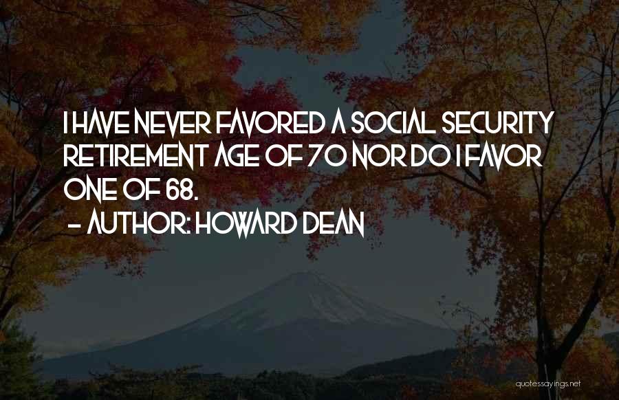 Howard Dean Quotes: I Have Never Favored A Social Security Retirement Age Of 70 Nor Do I Favor One Of 68.