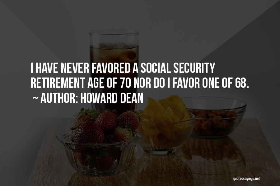 Howard Dean Quotes: I Have Never Favored A Social Security Retirement Age Of 70 Nor Do I Favor One Of 68.