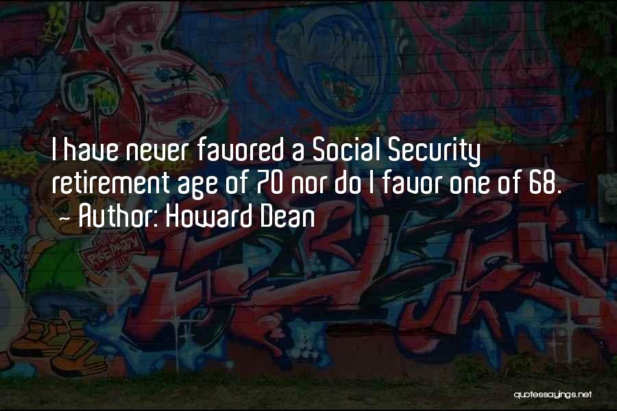 Howard Dean Quotes: I Have Never Favored A Social Security Retirement Age Of 70 Nor Do I Favor One Of 68.