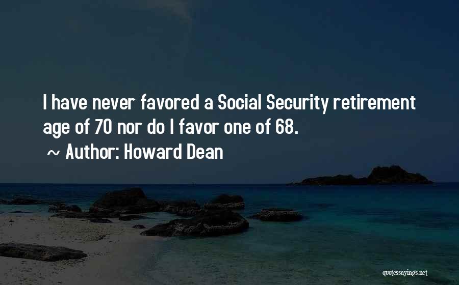 Howard Dean Quotes: I Have Never Favored A Social Security Retirement Age Of 70 Nor Do I Favor One Of 68.