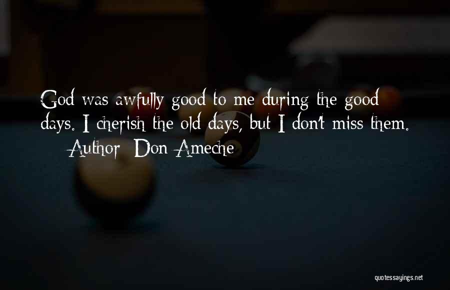 Don Ameche Quotes: God Was Awfully Good To Me During The Good Days. I Cherish The Old Days, But I Don't Miss Them.