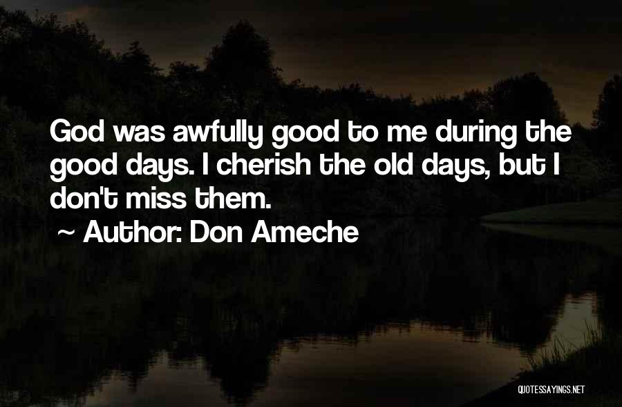 Don Ameche Quotes: God Was Awfully Good To Me During The Good Days. I Cherish The Old Days, But I Don't Miss Them.