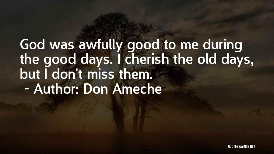 Don Ameche Quotes: God Was Awfully Good To Me During The Good Days. I Cherish The Old Days, But I Don't Miss Them.