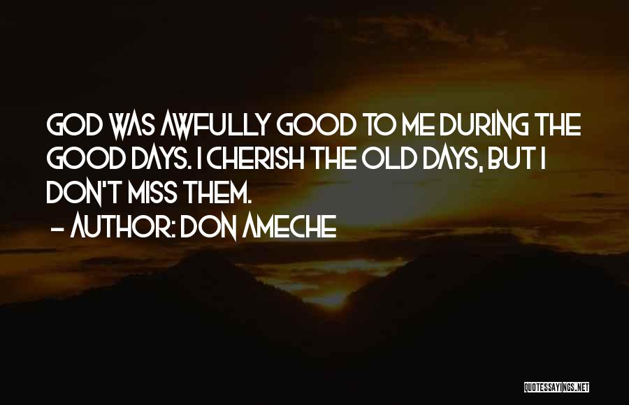 Don Ameche Quotes: God Was Awfully Good To Me During The Good Days. I Cherish The Old Days, But I Don't Miss Them.