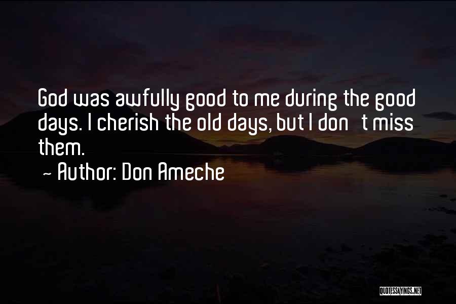 Don Ameche Quotes: God Was Awfully Good To Me During The Good Days. I Cherish The Old Days, But I Don't Miss Them.