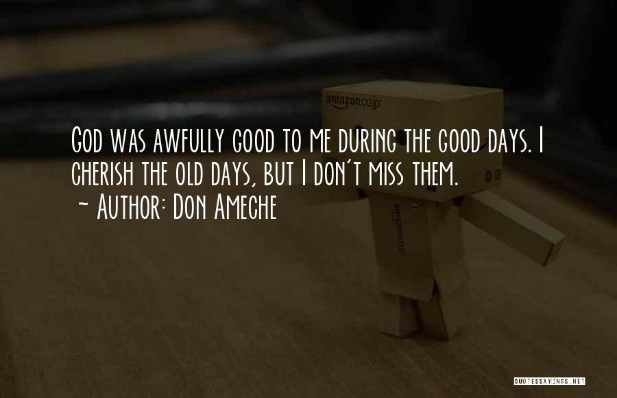 Don Ameche Quotes: God Was Awfully Good To Me During The Good Days. I Cherish The Old Days, But I Don't Miss Them.