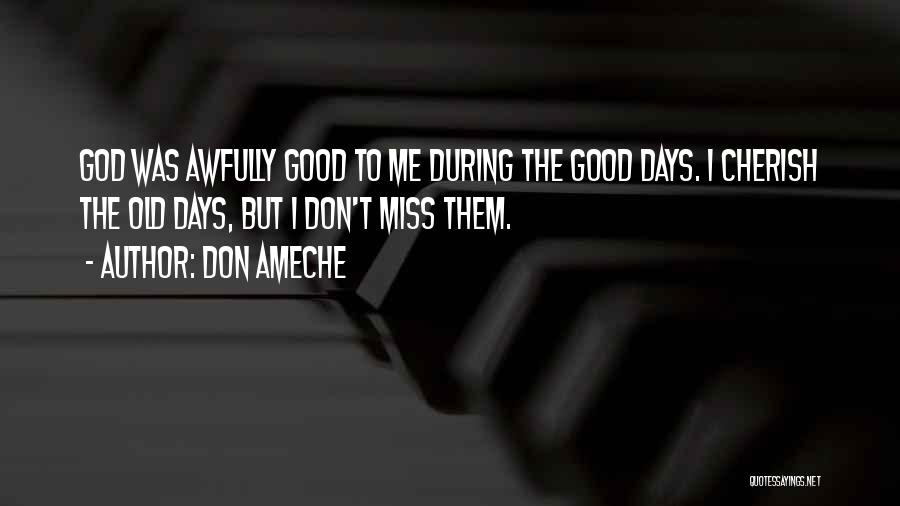 Don Ameche Quotes: God Was Awfully Good To Me During The Good Days. I Cherish The Old Days, But I Don't Miss Them.