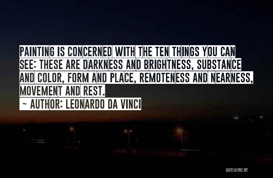Leonardo Da Vinci Quotes: Painting Is Concerned With The Ten Things You Can See: These Are Darkness And Brightness, Substance And Color, Form And