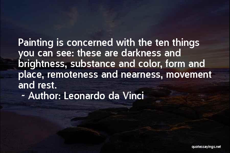 Leonardo Da Vinci Quotes: Painting Is Concerned With The Ten Things You Can See: These Are Darkness And Brightness, Substance And Color, Form And